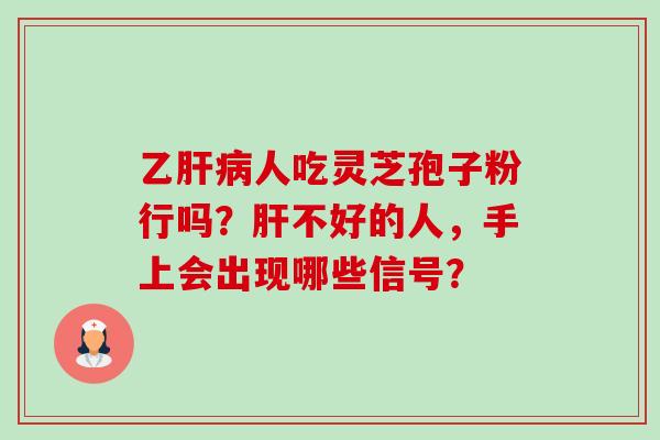 乙肝病人吃灵芝孢子粉行吗？肝不好的人，手上会出现哪些信号？-第1张图片-卓越灵芝孢子粉