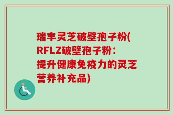 瑞丰灵芝破壁孢子粉(RFLZ破壁孢子粉:提升健康免疫力的灵芝营养补充品)-第1张图片-卓越灵芝孢子粉 瑞丰灵芝破壁孢子粉(RFLZ破壁孢子粉:提升健康免疫力的灵芝营养补充品)-第1张图片-卓越灵芝孢子粉
