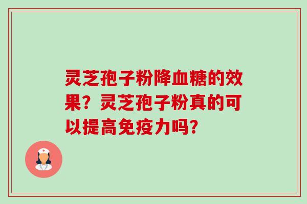 灵芝孢子粉降血糖的效果?灵芝孢子粉真的可以提高免疫力吗?-第1张图片-卓越灵芝孢子粉 灵芝孢子粉降血糖的效果?灵芝孢子粉真的可以提高免疫力吗?-第1张图片-卓越灵芝孢子粉