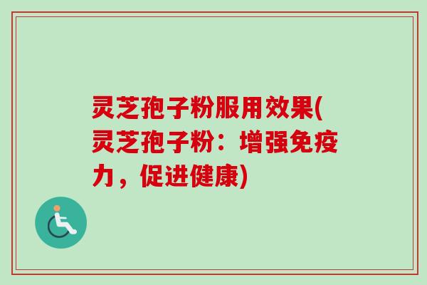 灵芝孢子粉服用效果(灵芝孢子粉：增强免疫力，促进健康)-第1张图片-卓越灵芝孢子粉