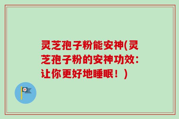 灵芝孢子粉能安神(灵芝孢子粉的安神功效：让你更好地睡眠！)-第1张图片-卓越灵芝孢子粉