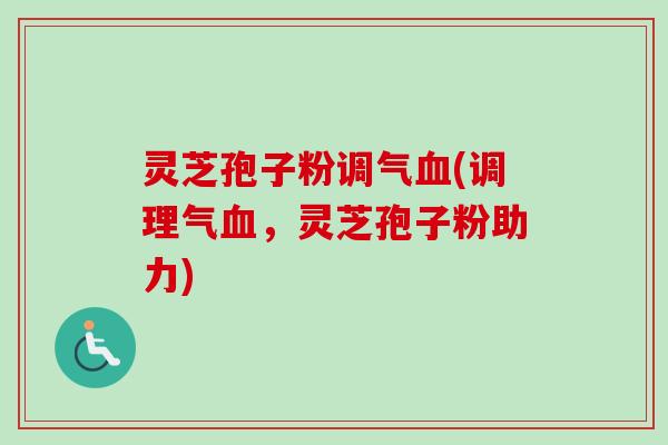 灵芝孢子粉调气血(调理气血，灵芝孢子粉助力)-第1张图片-卓越灵芝孢子粉