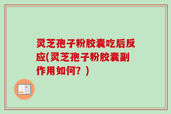 灵芝孢子粉胶囊吃后反应(灵芝孢子粉胶囊副作用如何?)-第1张图片-卓越灵芝孢子粉 灵芝孢子粉胶囊吃后反应(灵芝孢子粉胶囊副作用如何?)-第1张图片-卓越灵芝孢子粉