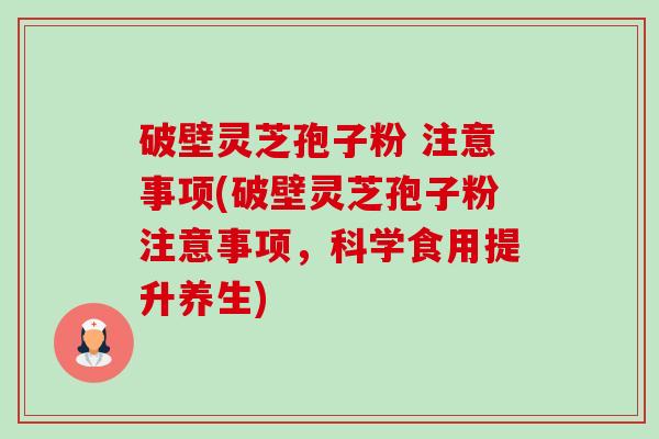 破壁灵芝孢子粉 注意事项(破壁灵芝孢子粉注意事项,科学食用提升养生)-第1张图片-卓越灵芝孢子粉 破壁灵芝孢子粉 注意事项(破壁灵芝孢子粉注意事项,科学食用提升养生)-第1张图片-卓越灵芝孢子粉