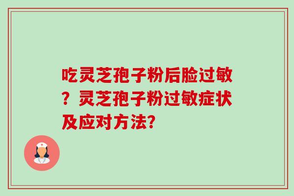 吃灵芝孢子粉后脸过敏?灵芝孢子粉过敏症状及应对方法?-第1张图片-卓越灵芝孢子粉 吃灵芝孢子粉后脸过敏?灵芝孢子粉过敏症状及应对方法?-第1张图片-卓越灵芝孢子粉