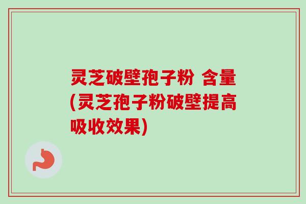 灵芝破壁孢子粉 含量(灵芝孢子粉破壁提高吸收效果)-第1张图片-卓越灵芝孢子粉 灵芝破壁孢子粉 含量(灵芝孢子粉破壁提高吸收效果)-第1张图片-卓越灵芝孢子粉