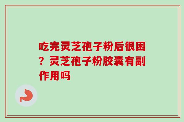 吃完灵芝孢子粉后很困?灵芝孢子粉胶囊有副作用吗-第1张图片-卓越灵芝孢子粉 吃完灵芝孢子粉后很困?灵芝孢子粉胶囊有副作用吗-第1张图片-卓越灵芝孢子粉