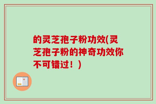 的灵芝孢子粉功效(灵芝孢子粉的神奇功效你不可错过！)-第1张图片-卓越灵芝孢子粉