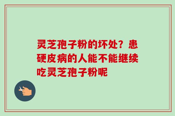 灵芝孢子粉的坏处？患硬皮病的人能不能继续吃灵芝孢子粉呢-第1张图片-卓越灵芝孢子粉