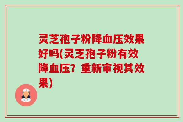 灵芝孢子粉降血压效果好吗(灵芝孢子粉有效降血压？重新审视其效果)-第1张图片-卓越灵芝孢子粉