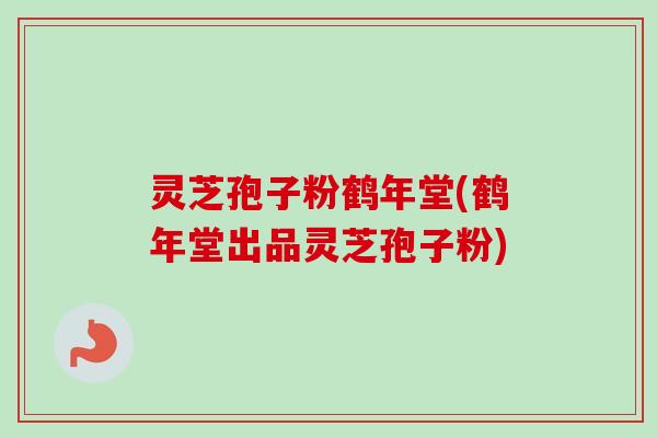 灵芝孢子粉鹤年堂(鹤年堂出品灵芝孢子粉)-第1张图片-卓越灵芝孢子粉 灵芝孢子粉鹤年堂(鹤年堂出品灵芝孢子粉)-第1张图片-卓越灵芝孢子粉