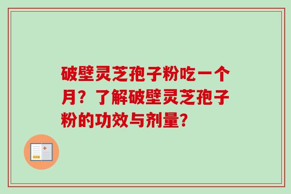 破壁灵芝孢子粉吃一个月？了解破壁灵芝孢子粉的功效与剂量？-第1张图片-卓越灵芝孢子粉