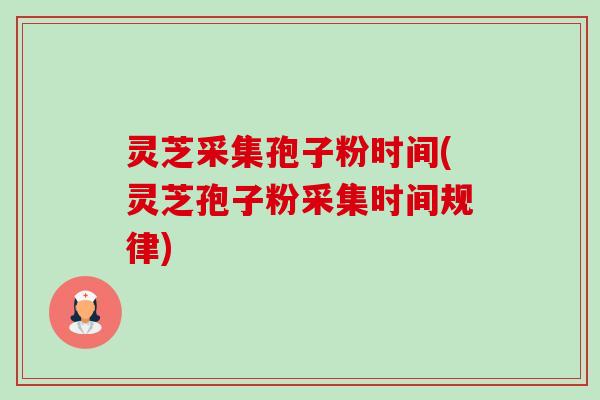 灵芝采集孢子粉时间(灵芝孢子粉采集时间规律)-第1张图片-卓越灵芝孢子粉 灵芝采集孢子粉时间(灵芝孢子粉采集时间规律)-第1张图片-卓越灵芝孢子粉