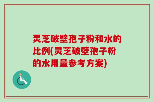 灵芝破壁孢子粉和水的比例(灵芝破壁孢子粉的水用量参考方案)-第1张图片-卓越灵芝孢子粉