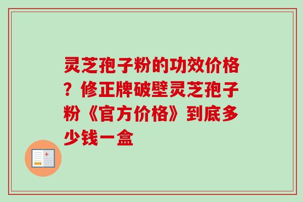 灵芝孢子粉的功效价格?修正牌破壁灵芝孢子粉《官方价格》到底多少钱一盒-第1张图片-卓越灵芝孢子粉 灵芝孢子粉的功效价格?修正牌破壁灵芝孢子粉《官方价格》到底多少钱一盒-第1张图片-卓越灵芝孢子粉
