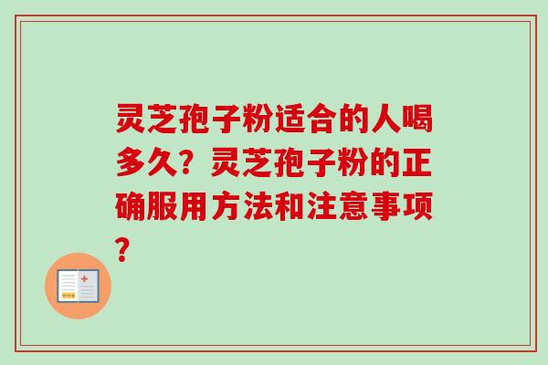 灵芝孢子粉适合的人喝多久？灵芝孢子粉的正确服用方法和注意事项？-第1张图片-卓越灵芝孢子粉