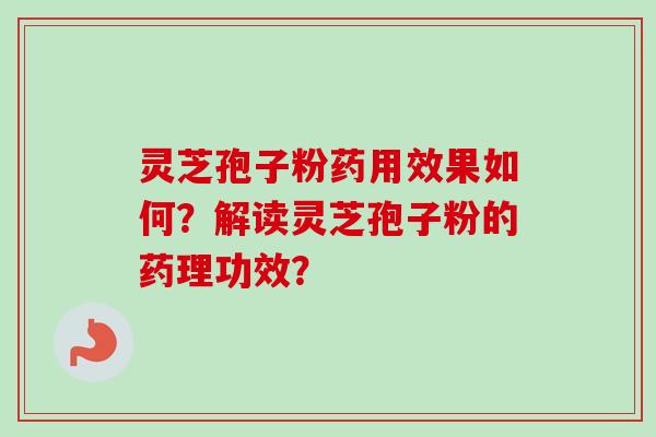 灵芝孢子粉药用效果如何？解读灵芝孢子粉的药理功效？-第1张图片-卓越灵芝孢子粉