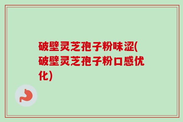 破壁灵芝孢子粉味涩(破壁灵芝孢子粉口感优化)-第1张图片-卓越灵芝孢子粉 破壁灵芝孢子粉味涩(破壁灵芝孢子粉口感优化)-第1张图片-卓越灵芝孢子粉