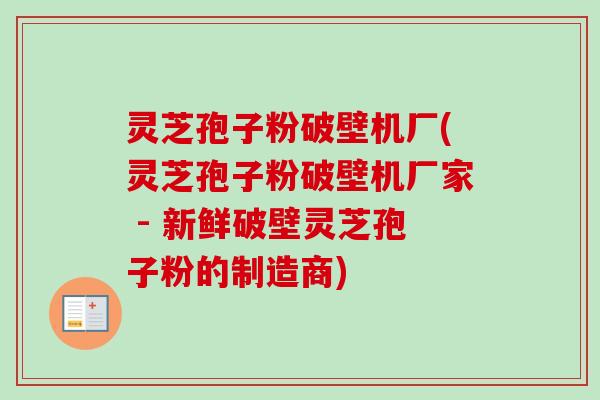 灵芝孢子粉破壁机厂(灵芝孢子粉破壁机厂家 - 新鲜破壁灵芝孢子粉的制造商)-第1张图片-卓越灵芝孢子粉 灵芝孢子粉破壁机厂(灵芝孢子粉破壁机厂家 - 新鲜破壁灵芝孢子粉的制造商)-第1张图片-卓越灵芝孢子粉