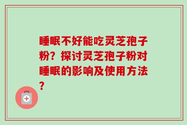 睡眠不好能吃灵芝孢子粉？探讨灵芝孢子粉对睡眠的影响及使用方法？-第1张图片-卓越灵芝孢子粉