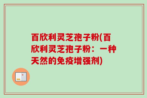 百欣利灵芝孢子粉(百欣利灵芝孢子粉:一种天然的免疫增强剂)-第1张图片-卓越灵芝孢子粉 百欣利灵芝孢子粉(百欣利灵芝孢子粉:一种天然的免疫增强剂)-第1张图片-卓越灵芝孢子粉