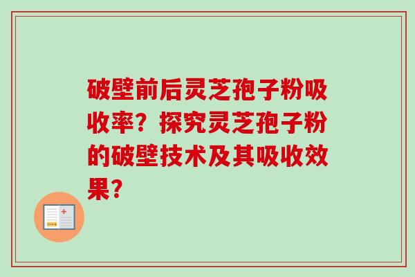 破壁前后灵芝孢子粉吸收率?探究灵芝孢子粉的破壁技术及其吸收效果?-第1张图片-卓越灵芝孢子粉 破壁前后灵芝孢子粉吸收率?探究灵芝孢子粉的破壁技术及其吸收效果?-第1张图片-卓越灵芝孢子粉