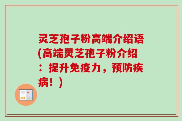 灵芝孢子粉高端介绍语(高端灵芝孢子粉介绍：提升免疫力，预防疾病！)-第1张图片-卓越灵芝孢子粉