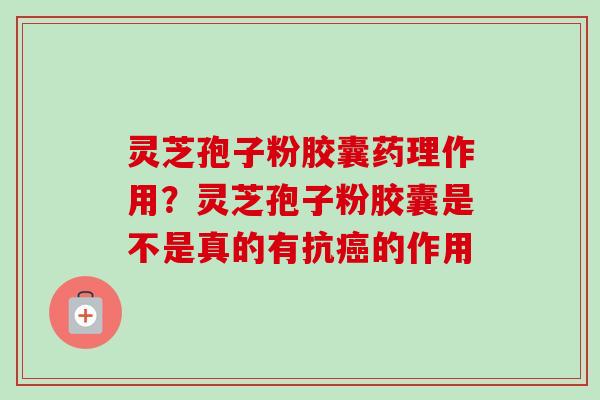 灵芝孢子粉胶囊药理作用?灵芝孢子粉胶囊是不是真的有抗癌的作用-第1张图片-卓越灵芝孢子粉 灵芝孢子粉胶囊药理作用?灵芝孢子粉胶囊是不是真的有抗癌的作用-第1张图片-卓越灵芝孢子粉
