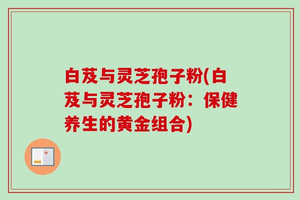 白芨与灵芝孢子粉(白芨与灵芝孢子粉：保健养生的黄金组合)-第1张图片-卓越灵芝孢子粉