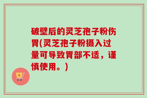 破壁后的灵芝孢子粉伤胃(灵芝孢子粉摄入过量可导致胃部不适，谨慎使用。)-第1张图片-卓越灵芝孢子粉