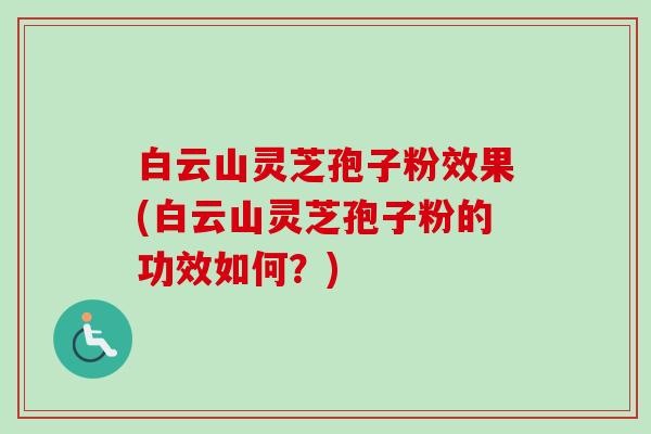 白云山灵芝孢子粉效果(白云山灵芝孢子粉的功效如何?)-第1张图片-卓越灵芝孢子粉 白云山灵芝孢子粉效果(白云山灵芝孢子粉的功效如何?)-第1张图片-卓越灵芝孢子粉