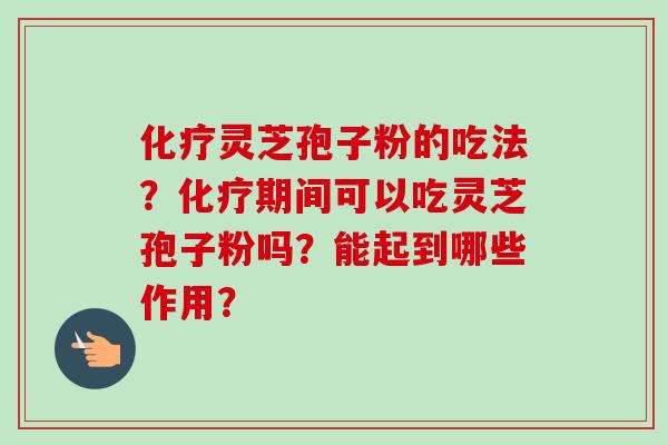 化疗灵芝孢子粉的吃法?化疗期间可以吃灵芝孢子粉吗?能起到哪些作用?-第1张图片-卓越灵芝孢子粉 化疗灵芝孢子粉的吃法?化疗期间可以吃灵芝孢子粉吗?能起到哪些作用?-第1张图片-卓越灵芝孢子粉