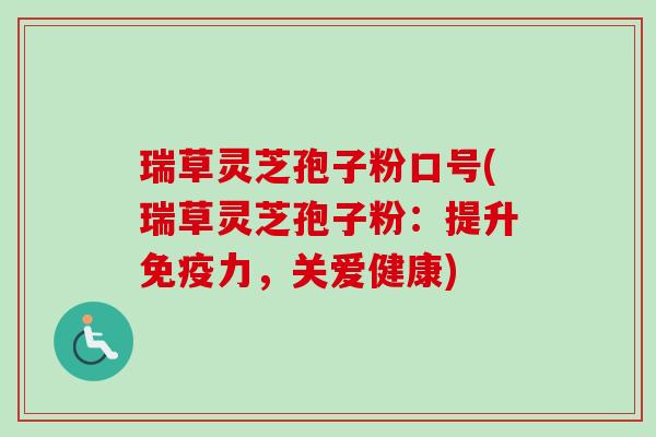 瑞草灵芝孢子粉口号(瑞草灵芝孢子粉:提升免疫力,关爱健康)-第1张图片-卓越灵芝孢子粉 瑞草灵芝孢子粉口号(瑞草灵芝孢子粉:提升免疫力,关爱健康)-第1张图片-卓越灵芝孢子粉
