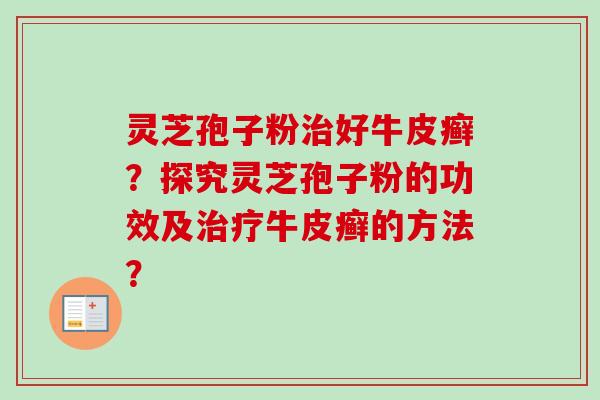 灵芝孢子粉治好牛皮癣?探究灵芝孢子粉的功效及治疗牛皮癣的方法?-第1张图片-卓越灵芝孢子粉 灵芝孢子粉治好牛皮癣?探究灵芝孢子粉的功效及治疗牛皮癣的方法?-第1张图片-卓越灵芝孢子粉
