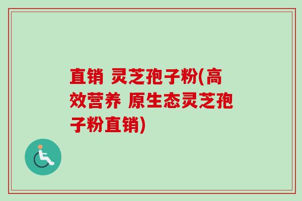 直销 灵芝孢子粉(高效营养 原生态灵芝孢子粉直销)-第1张图片-卓越灵芝孢子粉 直销 灵芝孢子粉(高效营养 原生态灵芝孢子粉直销)-第1张图片-卓越灵芝孢子粉