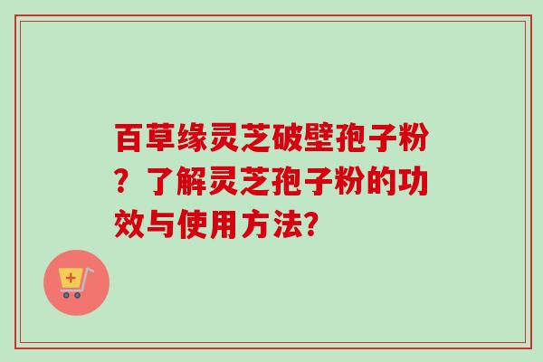 百草缘灵芝破壁孢子粉?了解灵芝孢子粉的功效与使用方法?-第1张图片-卓越灵芝孢子粉 百草缘灵芝破壁孢子粉?了解灵芝孢子粉的功效与使用方法?-第1张图片-卓越灵芝孢子粉