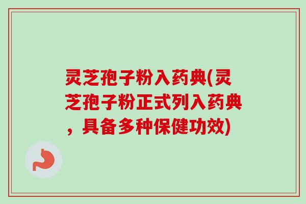 灵芝孢子粉入药典(灵芝孢子粉正式列入药典，具备多种保健功效)-第1张图片-卓越灵芝孢子粉