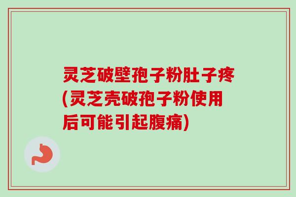 灵芝破壁孢子粉肚子疼(灵芝壳破孢子粉使用后可能引起腹痛)-第1张图片-卓越灵芝孢子粉 灵芝破壁孢子粉肚子疼(灵芝壳破孢子粉使用后可能引起腹痛)-第1张图片-卓越灵芝孢子粉