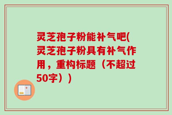 灵芝孢子粉能补气吧(灵芝孢子粉具有补气作用,重构标题-第1张图片-卓越灵芝孢子粉 灵芝孢子粉能补气吧(灵芝孢子粉具有补气作用,重构标题-第1张图片-卓越灵芝孢子粉