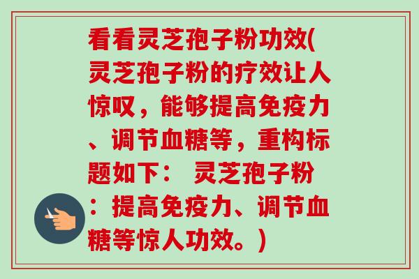 看看灵芝孢子粉功效(灵芝孢子粉的疗效让人惊叹,能够提高免疫力、调节血糖等,重构标题如下: 灵芝孢子粉:提高免疫力、调节血糖等惊人功效。)-第1张图片-卓越灵芝孢子粉 看看灵芝孢子粉功效(灵芝孢子粉的疗效让人惊叹,能够提高免疫力、调节血糖等,重构标题如下: 灵芝孢子粉:提高免疫力、调节血糖等惊人功效。)-第1张图片-卓越灵芝孢子粉