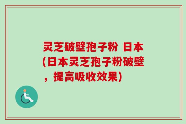 灵芝破壁孢子粉 日本(日本灵芝孢子粉破壁,提高吸收效果)-第1张图片-卓越灵芝孢子粉 灵芝破壁孢子粉 日本(日本灵芝孢子粉破壁,提高吸收效果)-第1张图片-卓越灵芝孢子粉