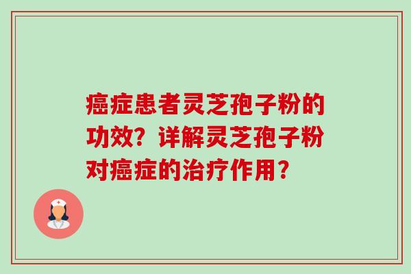 癌症患者灵芝孢子粉的功效?详解灵芝孢子粉对癌症的治疗作用?-第1张图片-卓越灵芝孢子粉 癌症患者灵芝孢子粉的功效?详解灵芝孢子粉对癌症的治疗作用?-第1张图片-卓越灵芝孢子粉