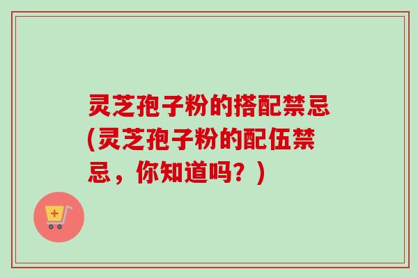 灵芝孢子粉的搭配禁忌(灵芝孢子粉的配伍禁忌,你知道吗?)-第1张图片-卓越灵芝孢子粉 灵芝孢子粉的搭配禁忌(灵芝孢子粉的配伍禁忌,你知道吗?)-第1张图片-卓越灵芝孢子粉