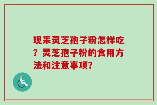 现采灵芝孢子粉怎样吃?灵芝孢子粉的食用方法和注意事项?-第1张图片-卓越灵芝孢子粉 现采灵芝孢子粉怎样吃?灵芝孢子粉的食用方法和注意事项?-第1张图片-卓越灵芝孢子粉