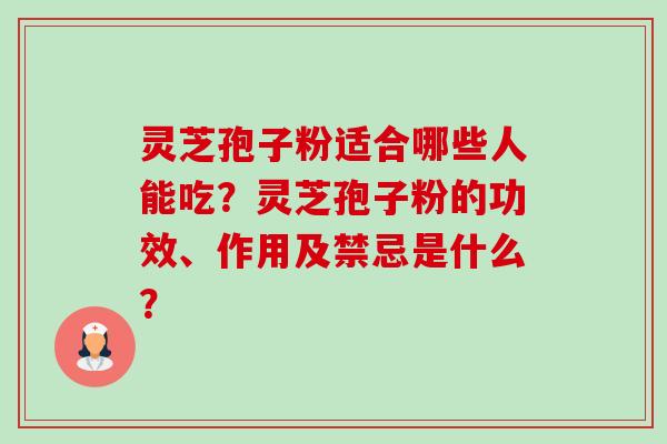 灵芝孢子粉适合哪些人能吃?灵芝孢子粉的功效、作用及禁忌是什么?-第1张图片-卓越灵芝孢子粉 灵芝孢子粉适合哪些人能吃?灵芝孢子粉的功效、作用及禁忌是什么?-第1张图片-卓越灵芝孢子粉
