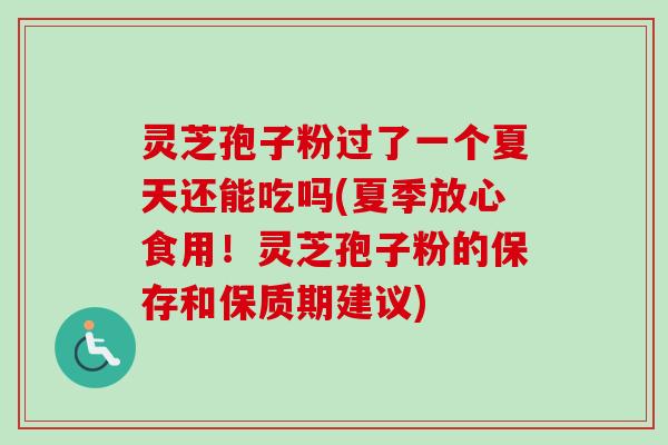 灵芝孢子粉过了一个夏天还能吃吗(夏季放心食用!灵芝孢子粉的保存和保质期建议)-第1张图片-卓越灵芝孢子粉 灵芝孢子粉过了一个夏天还能吃吗(夏季放心食用!灵芝孢子粉的保存和保质期建议)-第1张图片-卓越灵芝孢子粉