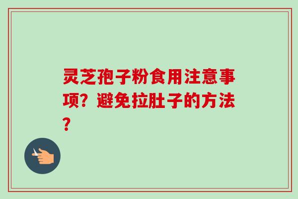 灵芝孢子粉食用注意事项?避免拉肚子的方法?-第1张图片-卓越灵芝孢子粉 灵芝孢子粉食用注意事项?避免拉肚子的方法?-第1张图片-卓越灵芝孢子粉