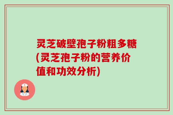 灵芝破壁孢子粉粗多糖(灵芝孢子粉的营养价值和功效分析)-第1张图片-卓越灵芝孢子粉
