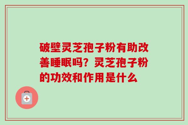破壁灵芝孢子粉有助改善睡眠吗?灵芝孢子粉的功效和作用是什么-第1张图片-卓越灵芝孢子粉 破壁灵芝孢子粉有助改善睡眠吗?灵芝孢子粉的功效和作用是什么-第1张图片-卓越灵芝孢子粉