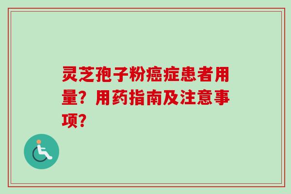 灵芝孢子粉癌症患者用量？用药指南及注意事项？-第1张图片-卓越灵芝孢子粉